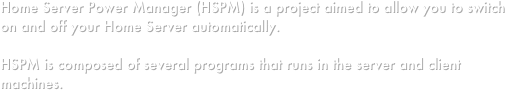 Home Server Power Manager (HSPM) is a project aimed to allow you to switch on and off your Home Server automatically.

HSPM is composed of several programs that runs in the server and client machines.